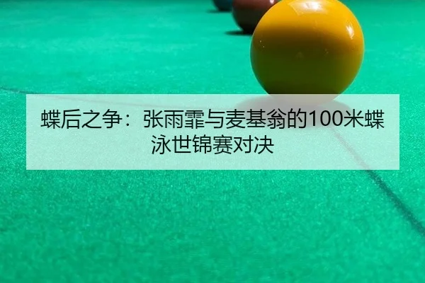 蝶后之争：张雨霏与麦基翁的100米蝶泳世锦赛对决